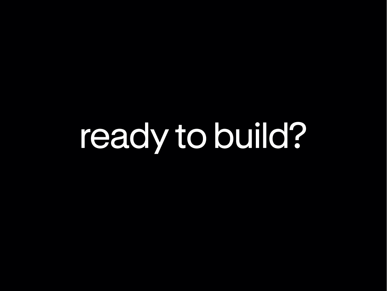 Ready to Build